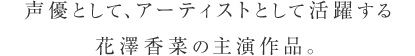 声優として、アーティストとして活躍する花澤香菜の主演作品。